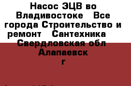 Насос ЭЦВ во Владивостоке - Все города Строительство и ремонт » Сантехника   . Свердловская обл.,Алапаевск г.